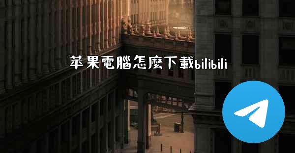 <b>苹果電腦怎麼下載bilibili</b>