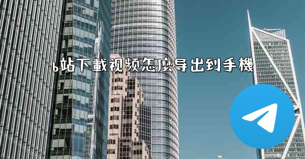 b站下載视频怎麼导出到手機