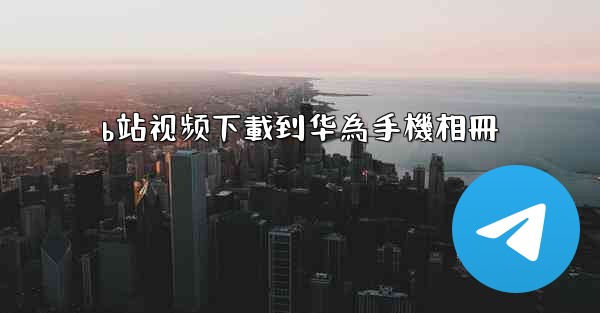 b站视频下載到华為手機相冊