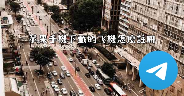 <b>苹果手機下載的飞機怎麼註冊</b>