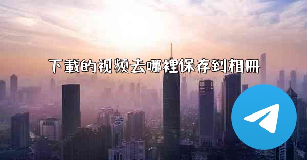 下載的视频去哪裡保存到相冊