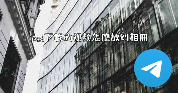 ipad下載的视频怎麼放到相冊