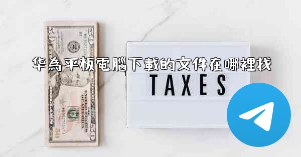 华為平板電腦下載的文件在哪裡找