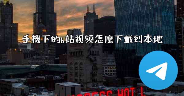 <b>手機下的b站视频怎麼下載到本地</b>