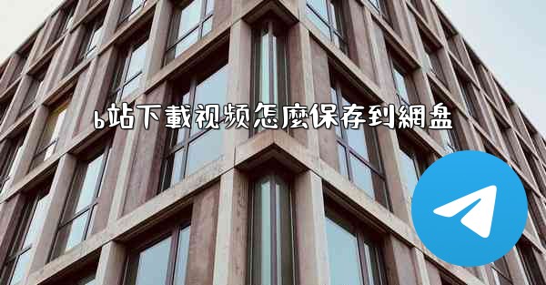 <b>b站下載视频怎麼保存到網盘</b>