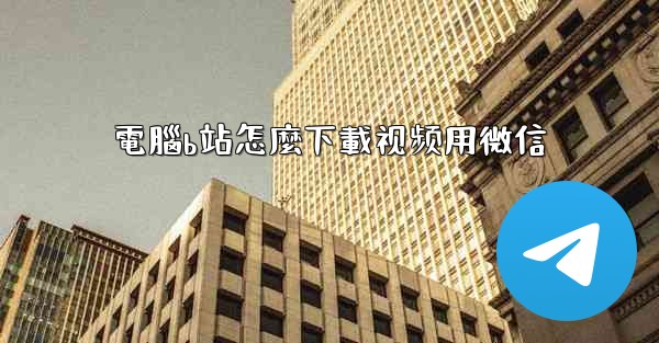 電腦b站怎麼下載视频用微信