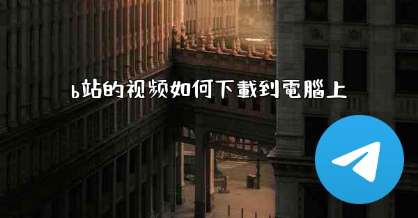 b站的视频如何下載到電腦上