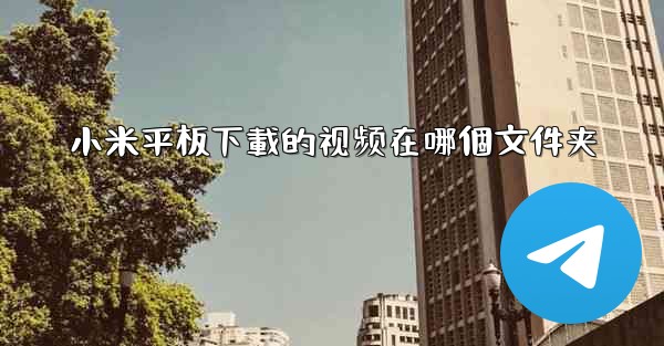 小米平板下載的视频在哪個文件夹