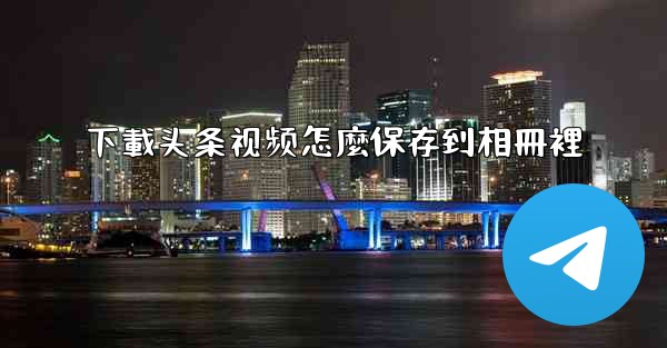 下載头条视频怎麼保存到相冊裡