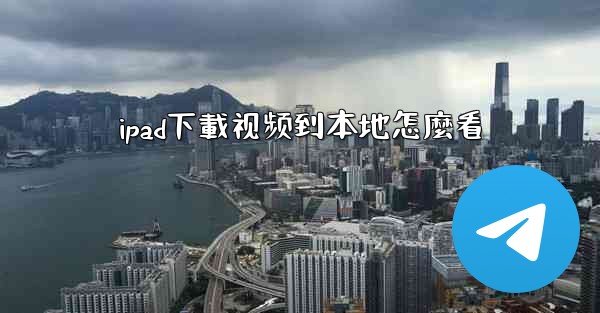 ipad下載视频到本地怎麼看