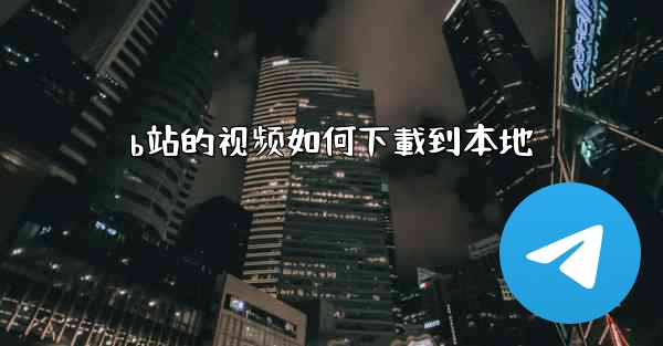 b站的视频如何下載到本地