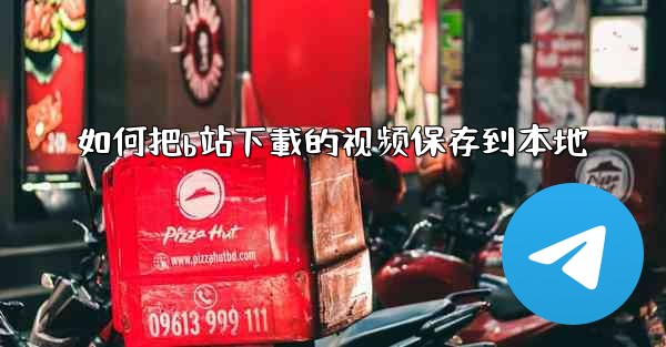 如何把b站下載的视频保存到本地