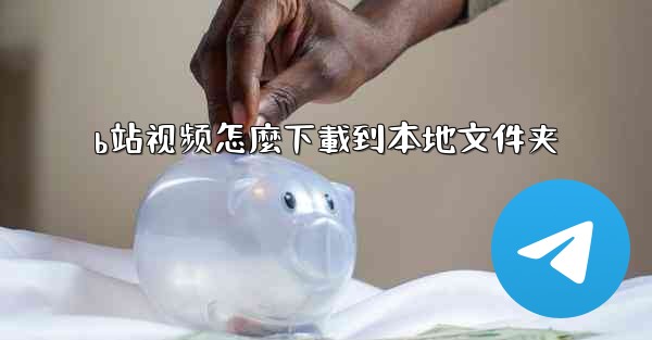 b站视频怎麼下載到本地文件夹