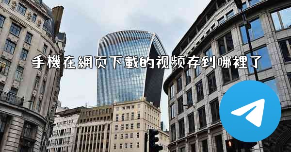 手機在網页下載的视频存到哪裡了