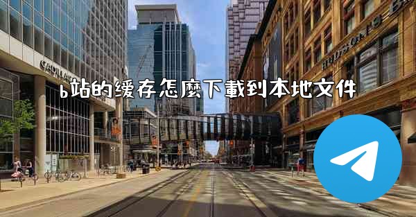 b站的缓存怎麼下載到本地文件