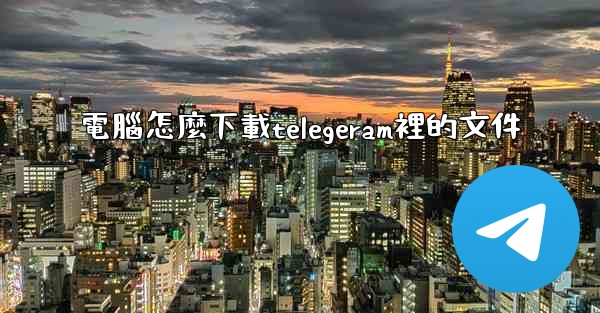 <b>電腦怎麼下載telegeram裡的文件</b>