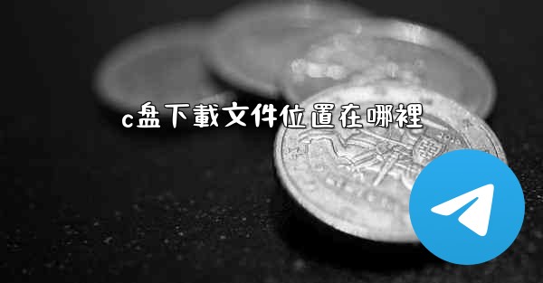 c盘下載文件位置在哪裡