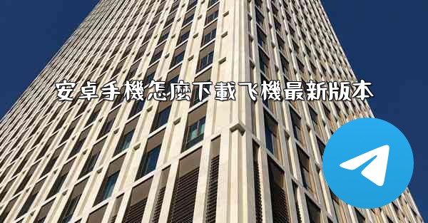 安卓手機怎麼下載飞機最新版本