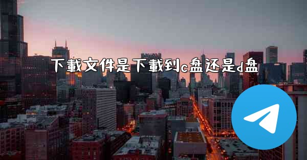 下載文件是下載到c盘还是d盘