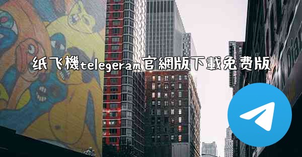 纸飞機telegeram官網版下載免费版