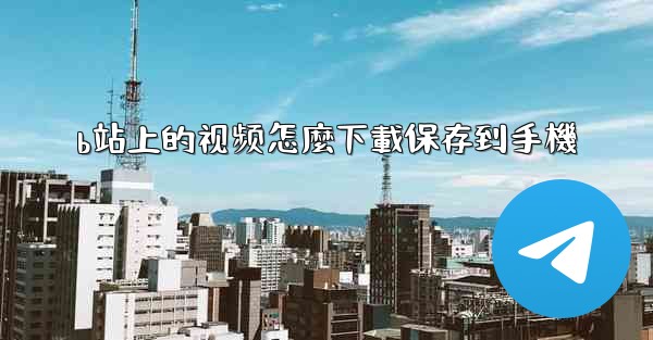 b站上的视频怎麼下載保存到手機