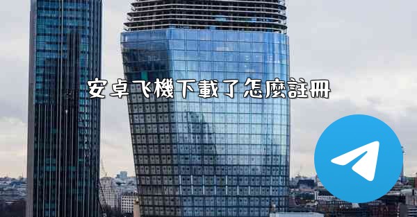 安卓飞機下載了怎麼註冊