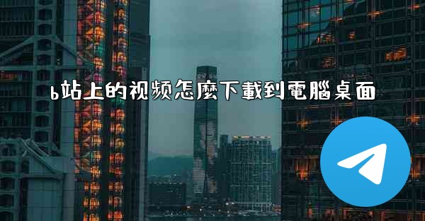 b站上的视频怎麼下載到電腦桌面