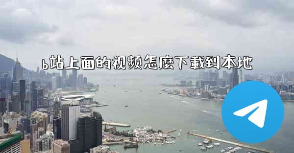 b站上面的视频怎麼下載到本地