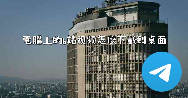 電腦上的b站视频怎麼下載到桌面