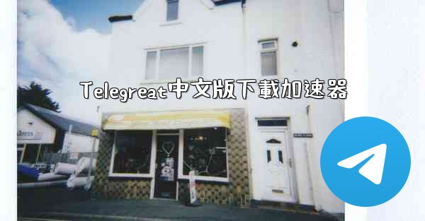 Telegreat中文版下載加速器
