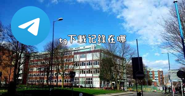 <b>tg下載记錄在哪</b>