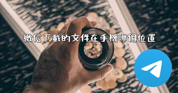微信下載的文件在手機哪個位置