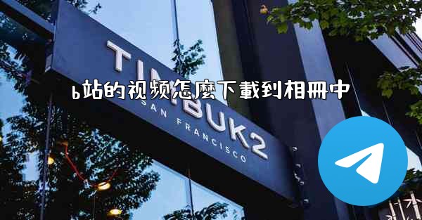 b站的视频怎麼下載到相冊中