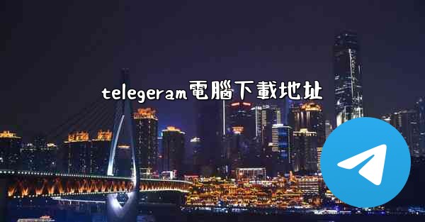 telegeram電腦下載地址