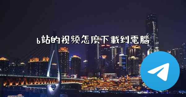 b站的视频怎麼下載到電腦