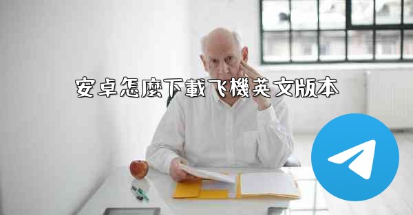 <b>安卓怎麼下載飞機英文版本</b>