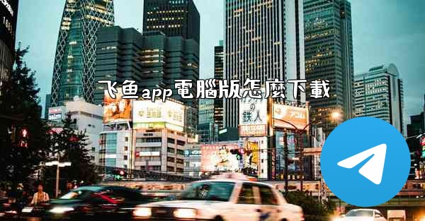 飞鱼app電腦版怎麼下載