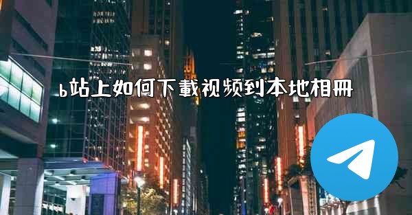 b站上如何下載视频到本地相冊