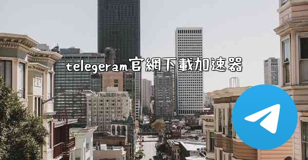 telegeram官網下載加速器