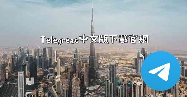 <b>Telegreat中文版下載官網</b>