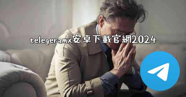 telegeramx安卓下載官網2024