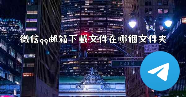 微信qq邮箱下載文件在哪個文件夹