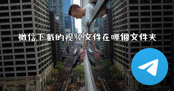 微信下載的视频文件在哪個文件夹