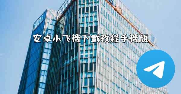 <b>安卓小飞機下載教程手機版</b>