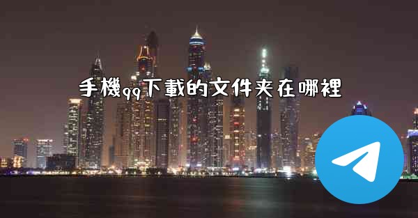 手機qq下載的文件夹在哪裡