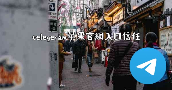 <b>telegeram苹果官網入口信任</b>