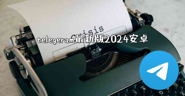 telegeram最新版2024安卓