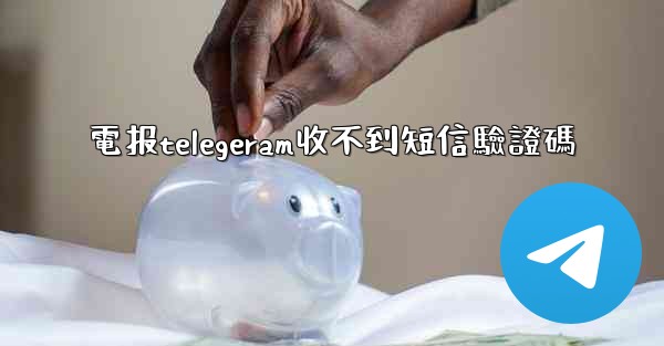 電报telegeram收不到短信驗證碼