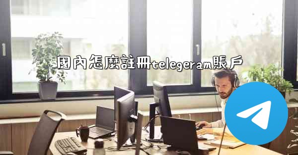 <b>國內怎麼註冊telegeram賬戶</b>