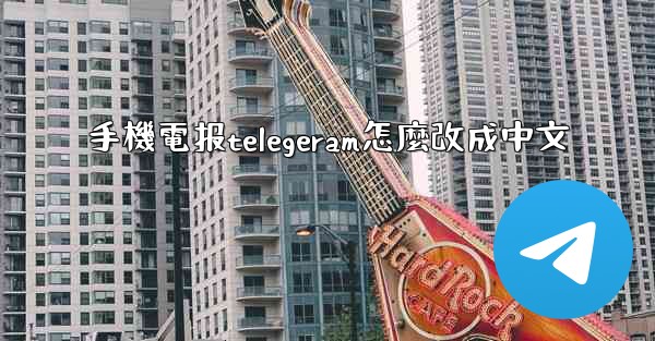 手機電报telegeram怎麼改成中文